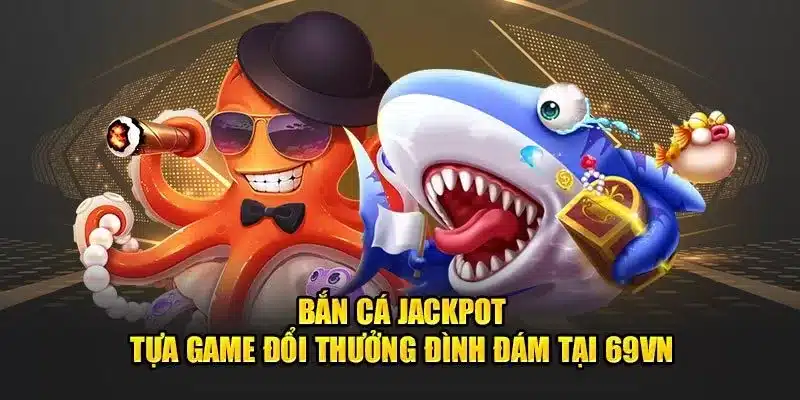 Bắn Cá Jackpot - Tựa Game Đổi Thưởng Đình Đám tại 69VN