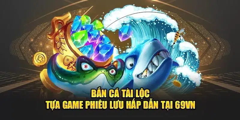 Bắn Cá Tài Lộc - Tựa Game Phiêu Lưu Hấp Dẫn Tại 69VN