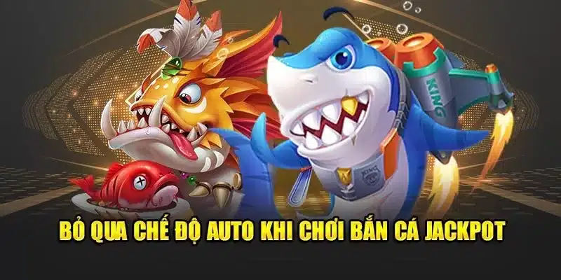 Bỏ qua chế độ auto khi chơi bắn cá jackpot