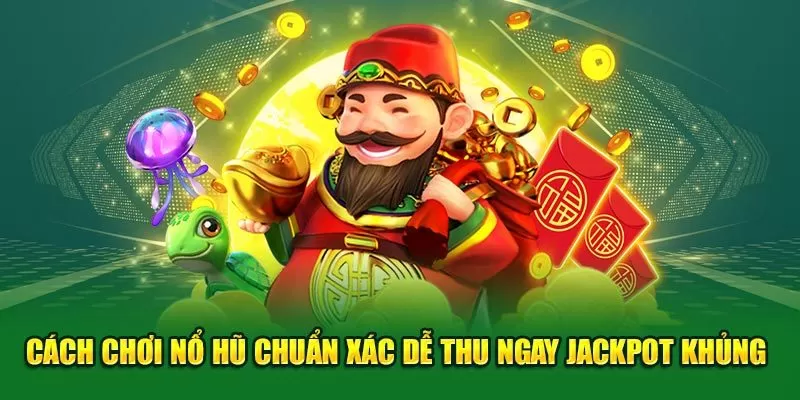 Cách Chơi Nổ Hũ Chuẩn Xác Dễ Thu Ngay Jackpot Khủng