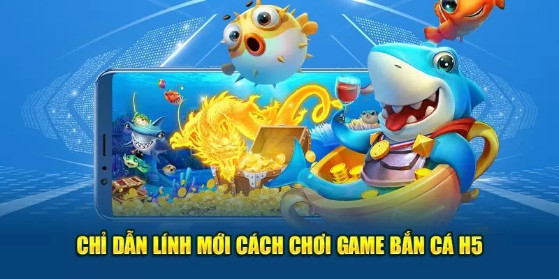 Chỉ dẫn lính mới cách chơi game bắn cá H5