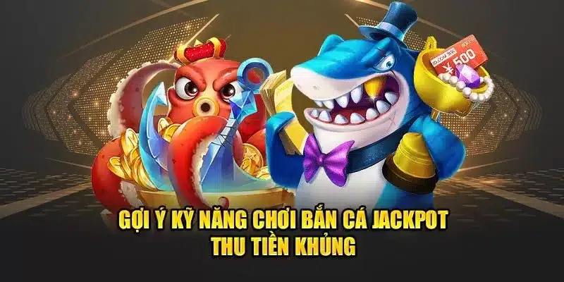 Gợi ý kỹ năng chơi bắn cá jackpot thu tiền khủng