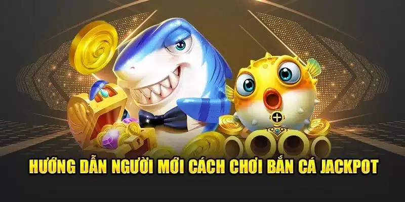 Hướng dẫn người mới cách chơi bắn cá jackpot