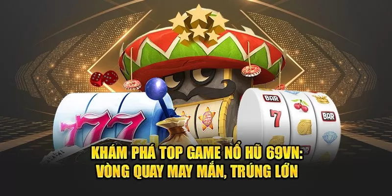 Khám Phá Top Game Nổ Hũ Uy Tín 69VN: Vòng Quay May Mắn, Trúng Lớn