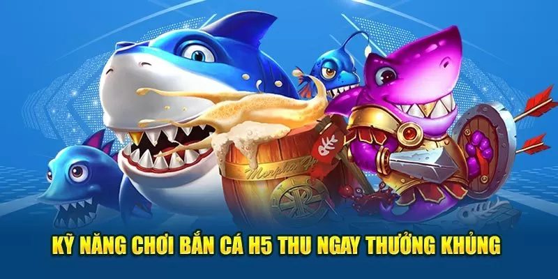 Kỹ năng chơi bắn cá H5 thu ngay thưởng khủng 