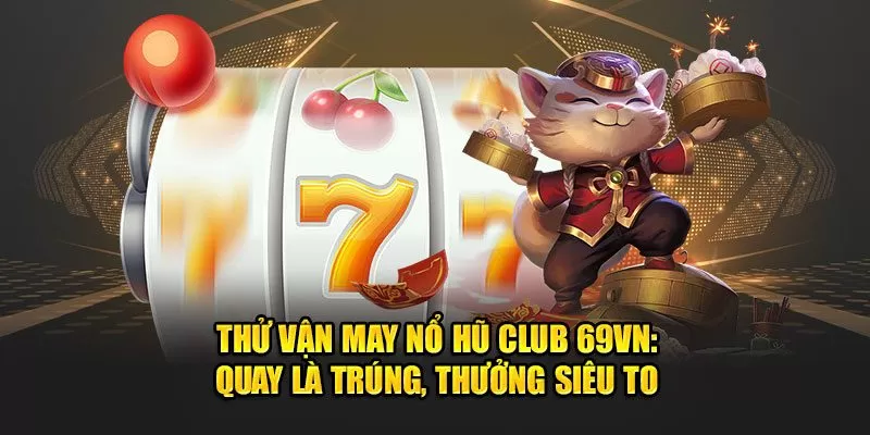 Thử Vận May Nổ Hũ Club 69VN: Quay Là Trúng, Thưởng Siêu To