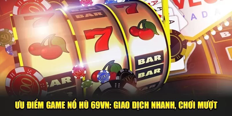 Ưu Điểm Game Nổ Hũ Rút Tiền Mặt 69VN: Giao Dịch Nhanh