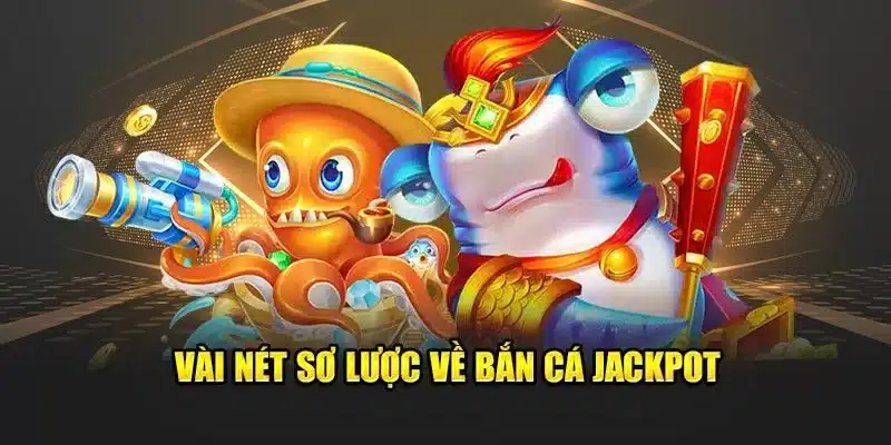 Vài nét sơ lược về bắn cá jackpot